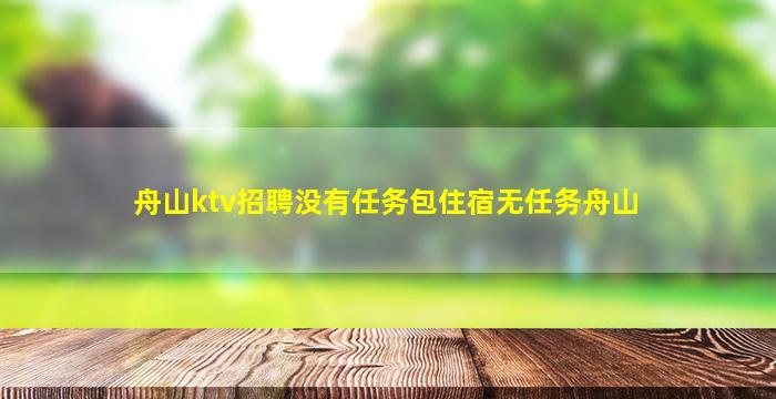 舟山ktv招聘没有任务包住宿无任务舟山